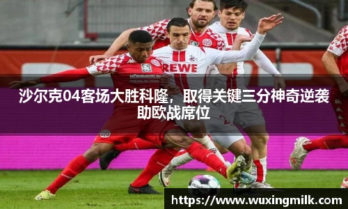 沙尔克04客场大胜科隆，取得关键三分神奇逆袭助欧战席位