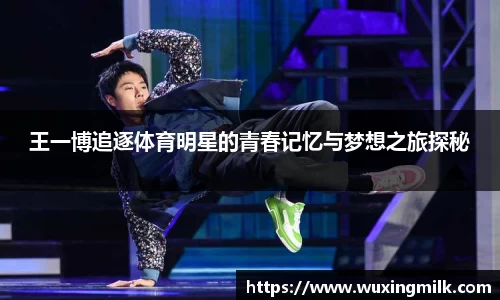 王一博追逐体育明星的青春记忆与梦想之旅探秘