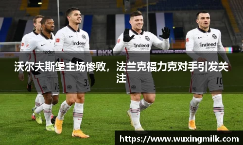 沃尔夫斯堡主场惨败，法兰克福力克对手引发关注
