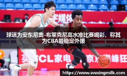 球迷为安东尼奥-布莱克尼高水准比赛喝彩，称其为CBA最稳定外援