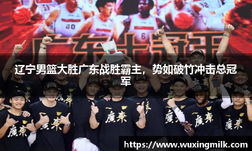 辽宁男篮大胜广东战胜霸主，势如破竹冲击总冠军