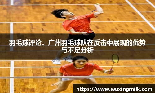 羽毛球评论：广州羽毛球队在反击中展现的优势与不足分析