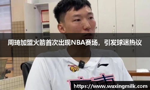 周琦加盟火箭首次出现NBA赛场，引发球迷热议