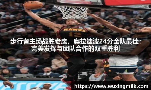 步行者主场战胜老鹰，奥拉迪波24分全队最佳：完美发挥与团队合作的双重胜利