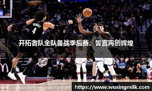 开拓者队全队备战季后赛，誓言再创辉煌