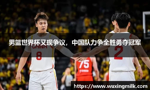 男篮世界杯又现争议，中国队力争全胜勇夺冠军