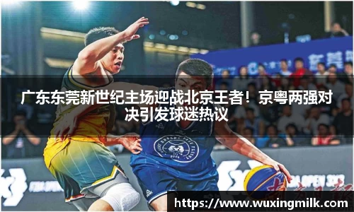 广东东莞新世纪主场迎战北京王者！京粤两强对决引发球迷热议