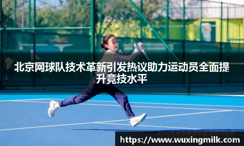 北京网球队技术革新引发热议助力运动员全面提升竞技水平