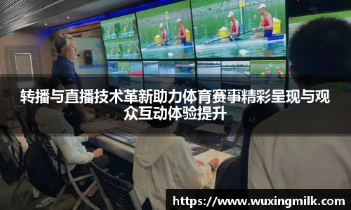 转播与直播技术革新助力体育赛事精彩呈现与观众互动体验提升