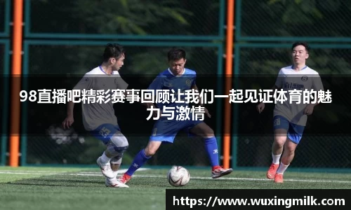 98直播吧精彩赛事回顾让我们一起见证体育的魅力与激情