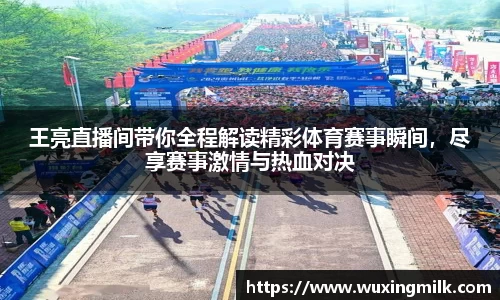 王亮直播间带你全程解读精彩体育赛事瞬间，尽享赛事激情与热血对决