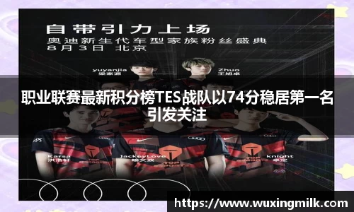 职业联赛最新积分榜TES战队以74分稳居第一名引发关注