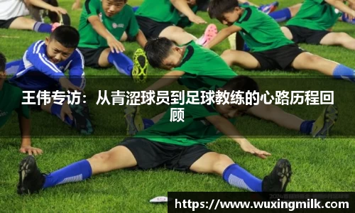 王伟专访：从青涩球员到足球教练的心路历程回顾