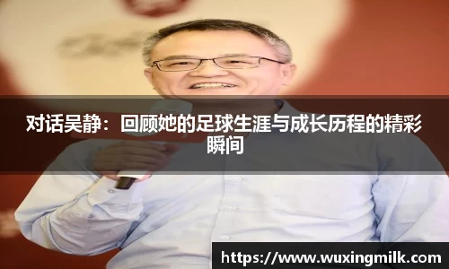 对话吴静：回顾她的足球生涯与成长历程的精彩瞬间