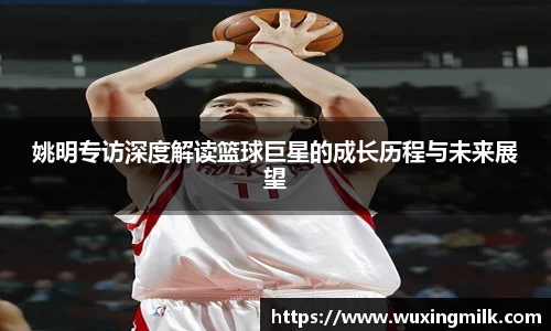 姚明专访深度解读篮球巨星的成长历程与未来展望