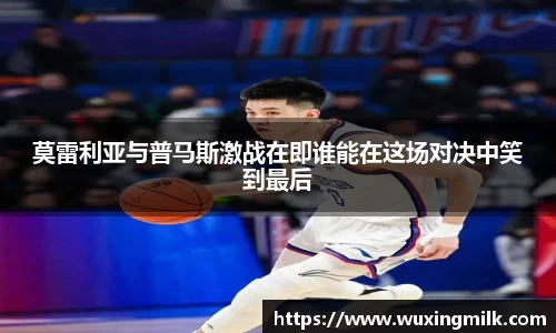 莫雷利亚与普马斯激战在即谁能在这场对决中笑到最后