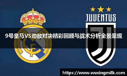 9号皇马VS劲敌对决精彩回顾与战术分析全景呈现