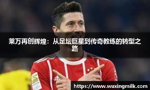 莱万再创辉煌：从足坛巨星到传奇教练的转型之路