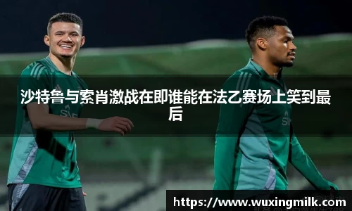 沙特鲁与索肖激战在即谁能在法乙赛场上笑到最后