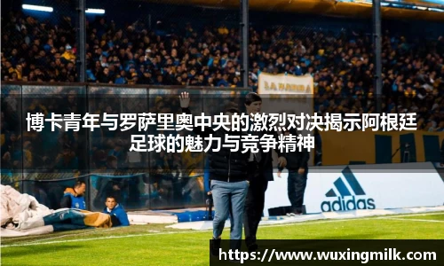 博卡青年与罗萨里奥中央的激烈对决揭示阿根廷足球的魅力与竞争精神