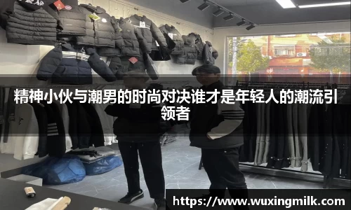 精神小伙与潮男的时尚对决谁才是年轻人的潮流引领者