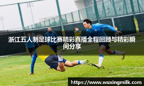 浙江五人制足球比赛精彩直播全程回顾与精彩瞬间分享